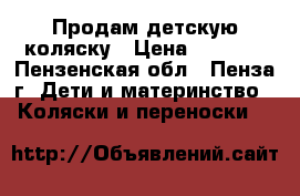 Продам детскую коляску › Цена ­ 4 000 - Пензенская обл., Пенза г. Дети и материнство » Коляски и переноски   